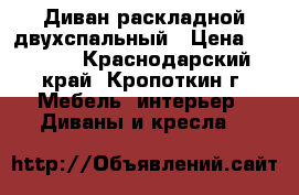 Диван раскладной двухспальный › Цена ­ 2 500 - Краснодарский край, Кропоткин г. Мебель, интерьер » Диваны и кресла   